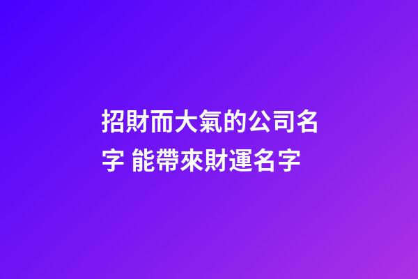 招財而大氣的公司名字 能帶來財運名字-第1張-公司起名-玄機派